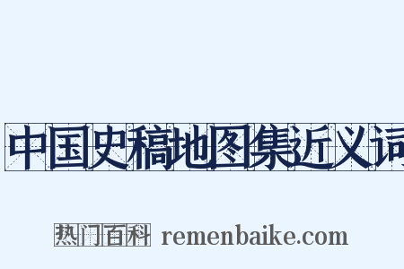 中国史稿地图集近义词是什么意思的图片